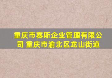 重庆市赛斯企业管理有限公司 重庆市渝北区龙山街道